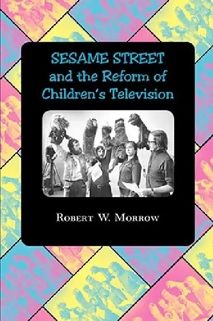 Sesame Street and the Reform of Children's Television by Robert W. Morrow