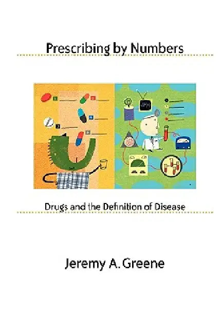 Prescribing by Numbers: Drugs and the Definition of Disease by Jeremy A. Greene