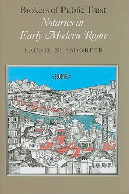 Brokers of Public Trust: Notaries in Early Modern Rome by Laurie Nussdorfer