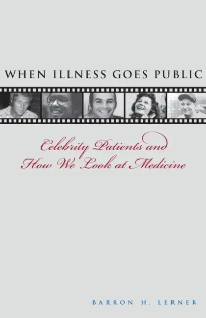 When Illness Goes Public: Celebrity Patients and How We Look at Medicine by Barron H. Lerner