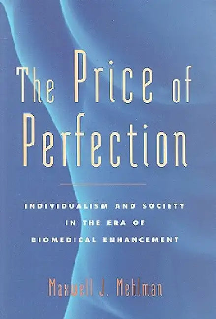 The Price of Perfection: Individualism and Society in the Era of Biomedical Enhancement by Maxwell J. Mehlman