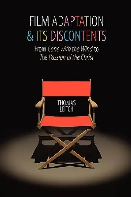 Film Adaptation and Its Discontents: From Gone with the Wind to the Passion of the Christ by Thomas Leitch