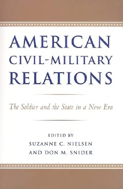 American Civil-Military Relations: The Soldier and the State in a New Era by Suzanne C. Nielsen, Don M. Snider