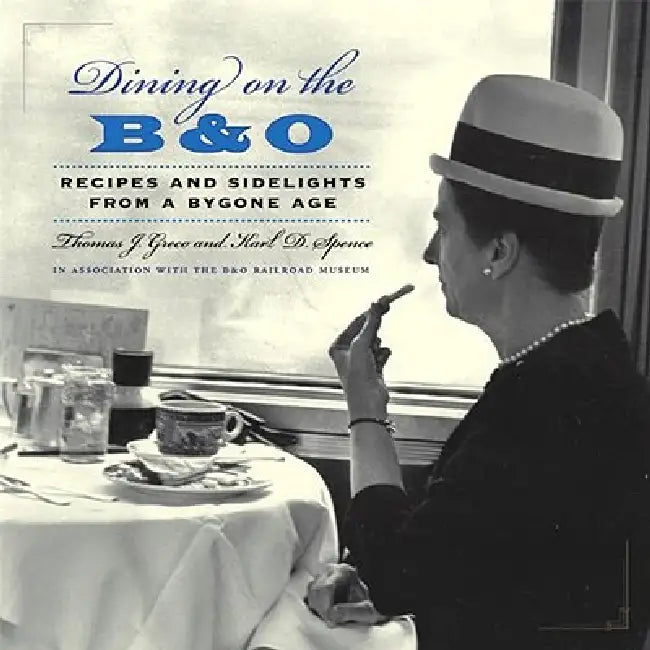 Dining on the B&O: Recipes and Sidelights from a Bygone Age by Thomas J. Greco, Karl D. Spence