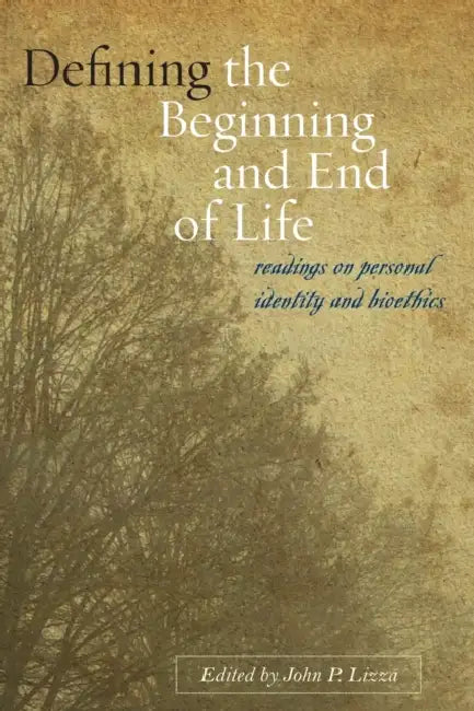 Defining the Beginning and End of Life: Readings on Personal Identity and Bioethics by John P. Lizza