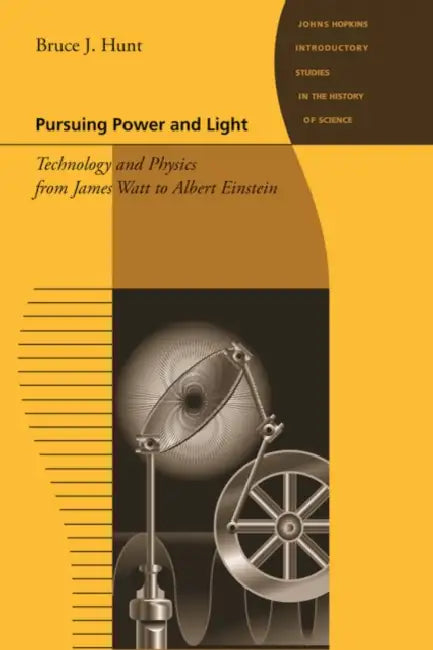 Pursuing Power and Light: Technology and Physics from James Watt to Albert Einstein by Bruce J. Hunt