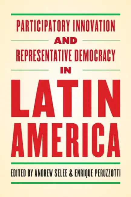 Participatory Innovation and Representative Democracy in Latin America by Andrew Selee, Enrique Peruzzotti
