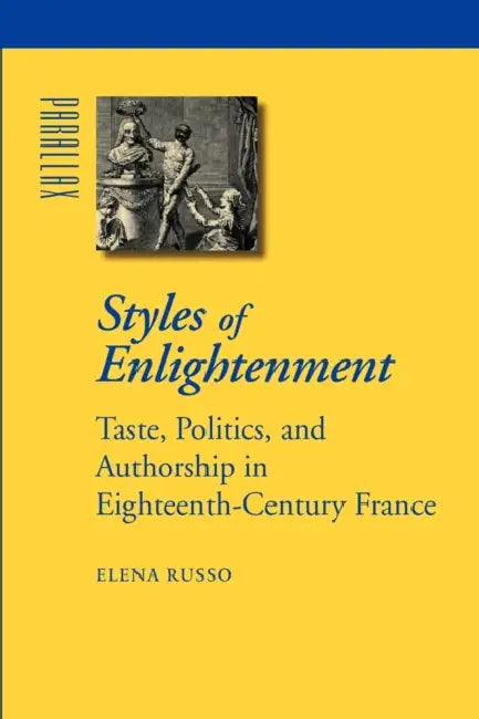 Styles of Enlightenment: Taste, Politics, and Authorship in Eighteenth-Century France by Elena Russo