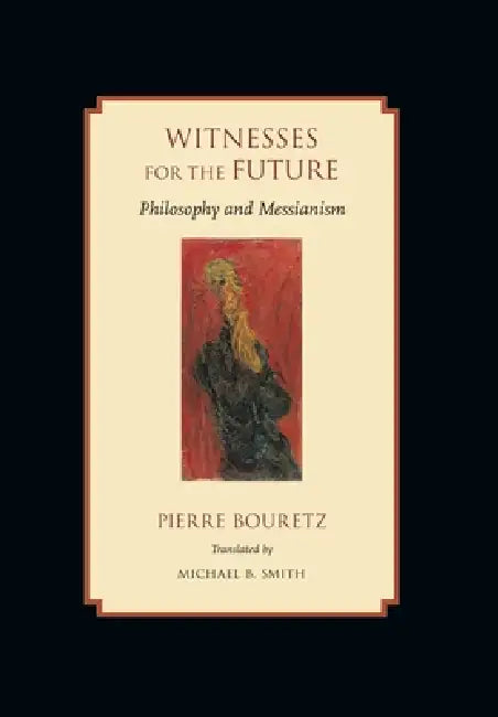 Witnesses for the Future: Philosophy and Messianism by Pierre Bouretz, Michael B. Smith