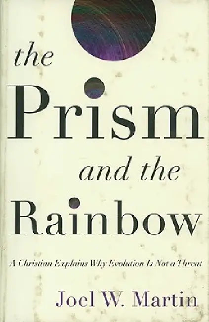 The Prism and the Rainbow: A Christian Explains Why Evolution Is Not a Threat by Joel W. Martin