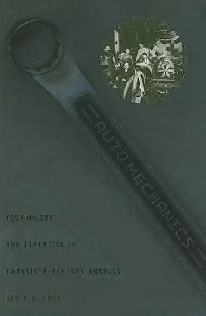 Auto Mechanics: Technology and Expertise in Twentieth-Century America by Kevin L. Borg