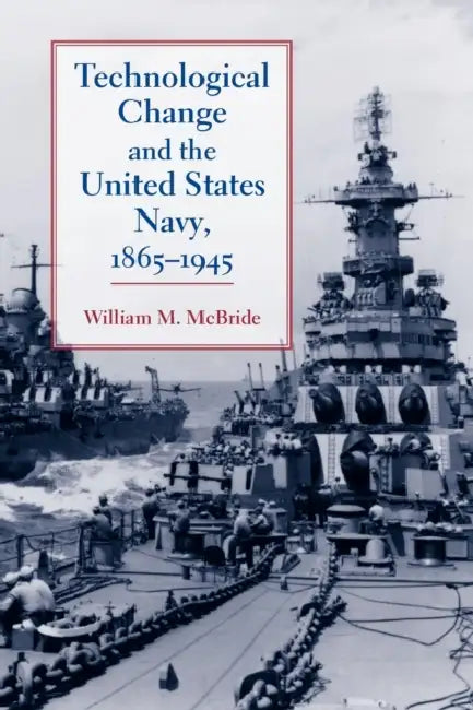 Technological Change and the United States Navy, 1865-1945 by William M. McBride