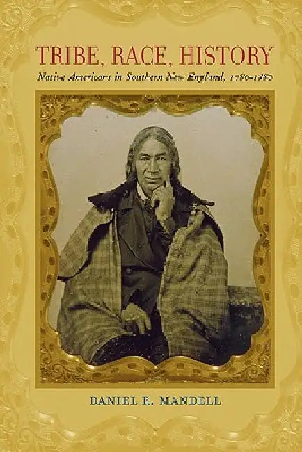 Tribe, Race, History: Native Americans in Southern New England, 1780--1880 by Daniel R. Mandell