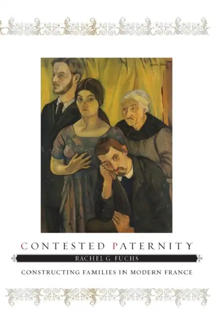 Contested Paternity: Constructing Families in Modern France by Rachel G. Fuchs