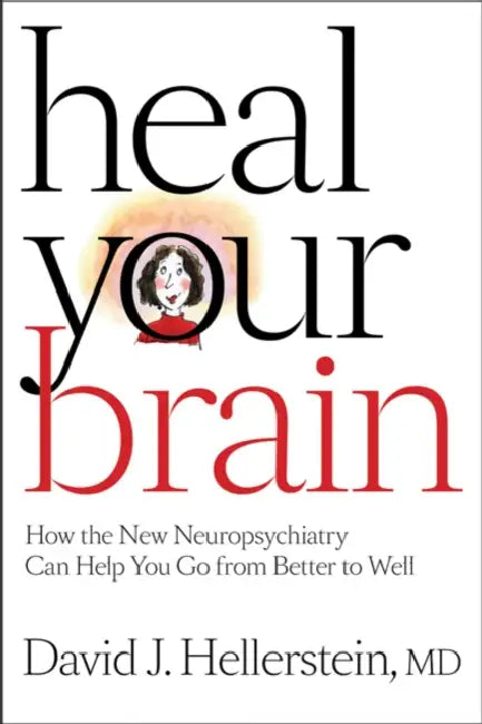 Heal Your Brain: How the New Neuropsychiatry Can Help You Go from Better to Well by David J. Hellerstein