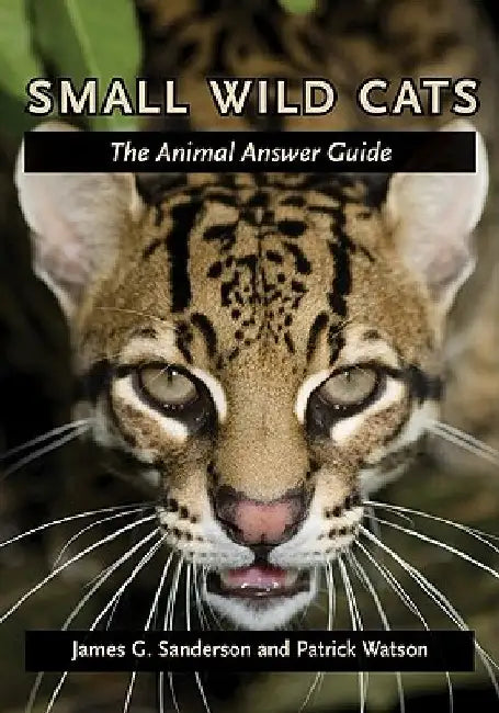Small Wild Cats: The Animal Answer Guide by James G. Sanderson