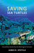 Saving Sea Turtles: Extraordinary Stories from the Battle Against Extinction by James R. Spotila