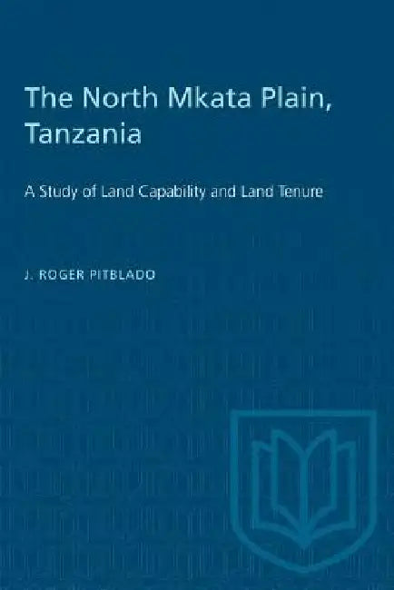 The North Mkata Plain, Tanzania: A Study of Land Capability and Land Tenure by J. Roger Pitblado