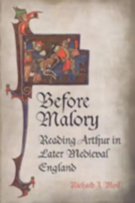 Before Malory: Reading Arthur in Later Medieval England by Richard J. Moll