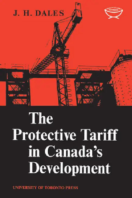 The Protective Tariff in Canada's Development: Eight Essays on Trade and Tariff When Factors Move with Special Reference to Canadian Protectionism, 18 by J. H. Dales