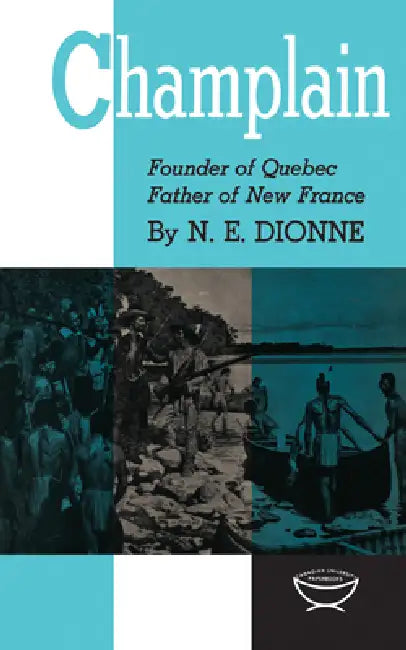 Champlain: Founder of Quebec, Father of New France by Narcisse-Eutrope Dionne
