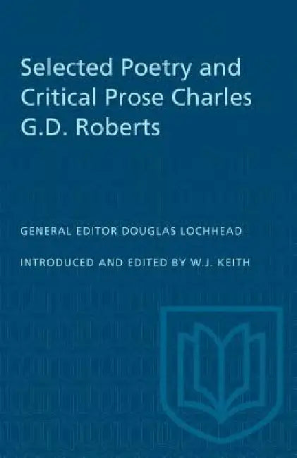 Selected Poetry and Critical Prose Charles G.D. Roberts by William J. Keith, William J. Keith, Douglas Lochhead