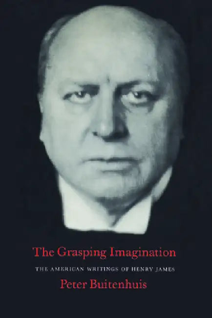 The Grasping Imagination: The American Writings of Henry James by Peter Martinus Buitenhuis