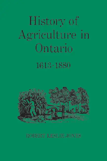 History of Agriculture in Ontario 1613-1880 by Robert Jones, Fred Landon