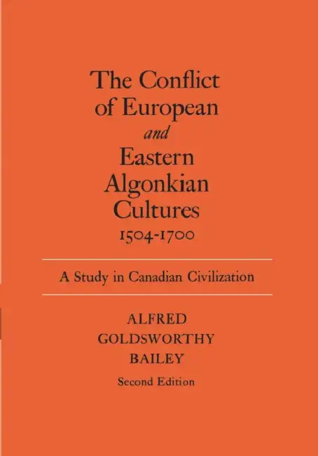 The Conflict of European and Eastern Algonkian Cultures, 1504-1700: A Study in Canadian Civilization, Second Edition by Alfred Goldsworthy Bailey