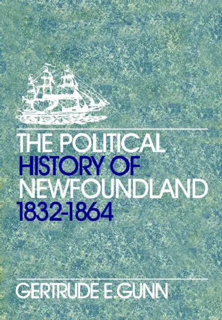 The Political History of Newfoundland, 1832-1864 by Gertrude E. Gunn