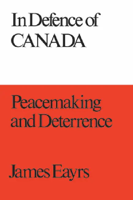 In Defence of Canada Volume III: Peacemaking and Deterrence by James Eayrs