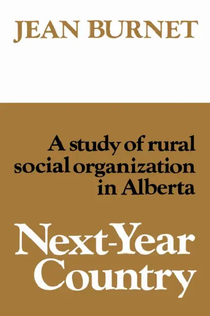 Next-Year Country: A Study of Rural Social Organization in Alberta by Jean Burnet