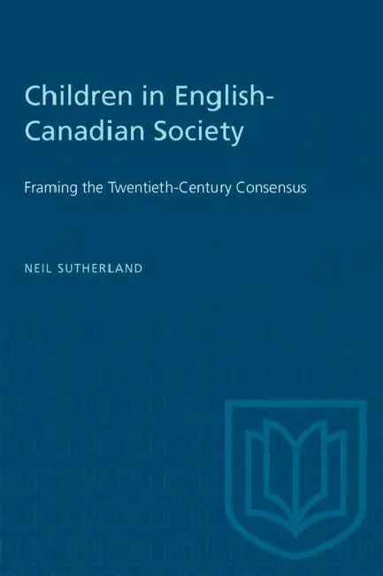 Children in English-Canadian Society: Framing the Twentieth-Century Consensus by Neil Sutherland