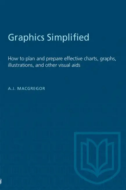 Graphics Simplified: How to plan and prepare effective charts, graphs, illustrations, and other visual aids by A. J. MacGregor