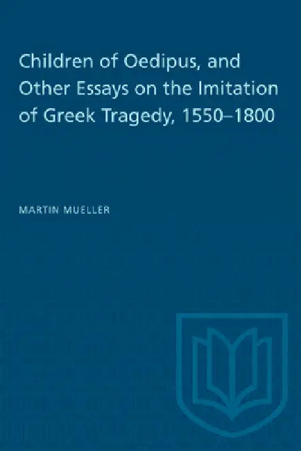 Children of Oedipus, and Other Essays on the Imitation of Greek Tragedy, 1550-1800 by Martin Mueller