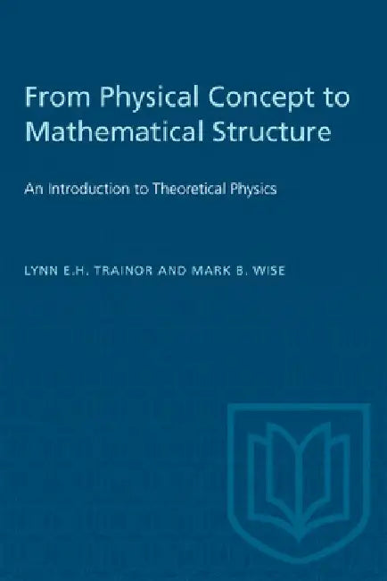 From Physical Concept to Mathematical Structure: An Introduction to Theoretical Physics by Lynn E.H. Trainor