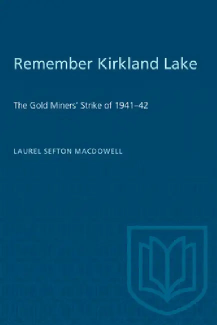 Remember Kirkland Lake: 'The Gold Miners' Strike of 1941-42 by Laurel Sefton MacDowell