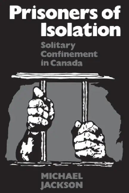 Prisoners of Isolation: Solitary Confinement in Canada by Michael Jackson