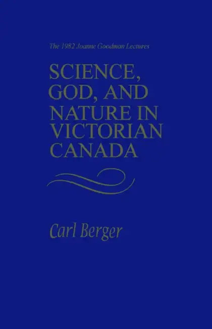 Science, God, and Nature in Victorian Canada: The 1982 Joanne Goodman Lectures by Carl Berger