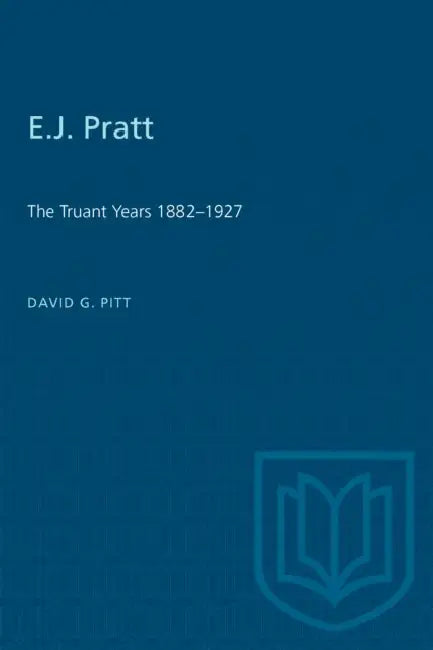 E.J. Pratt: The Truant Years 1882-1927 by David G. Pitt