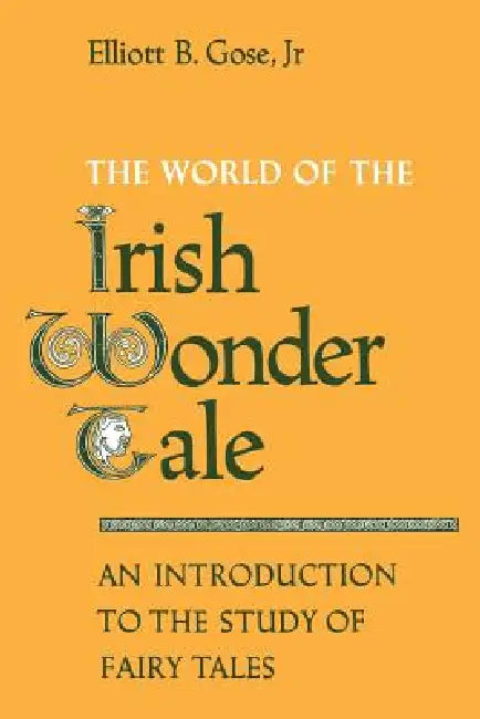 The World of the Irish Wonder Tale: An Introduction to the Study of Fairy Tales by Elliott B. Gose Jr