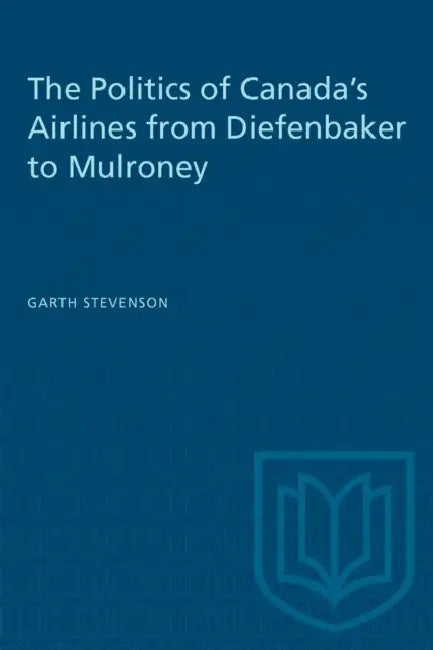 The Politics of Canada's Airlines from Diefenbaker to Mulroney by Garth Stevenson