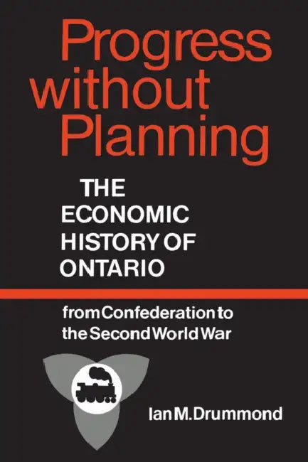 Progress Without Planning: The Economic History of Toronto from Confederation to the Second World War by Ian Drummond