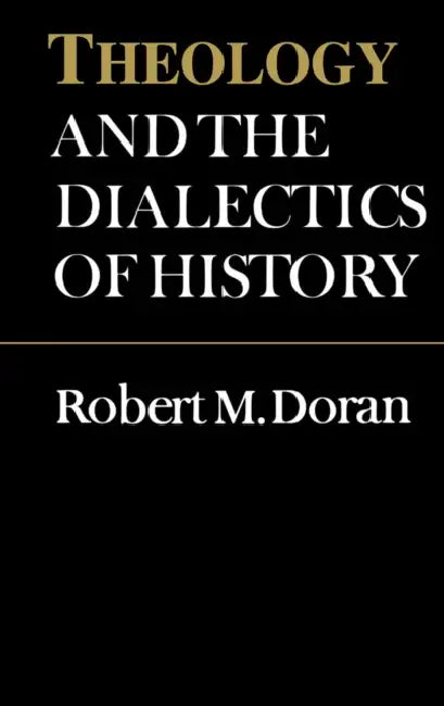 Theology and the Dialectics of History by Robert Doran S. J.