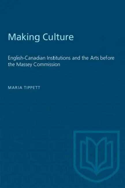 Making Culture: English-Canadian Institutions and the Arts Before the Massey Commission by Maria Tippett