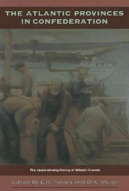 The Atlantic Provinces in Confederation by Ernest Forbes, Delphin Muise