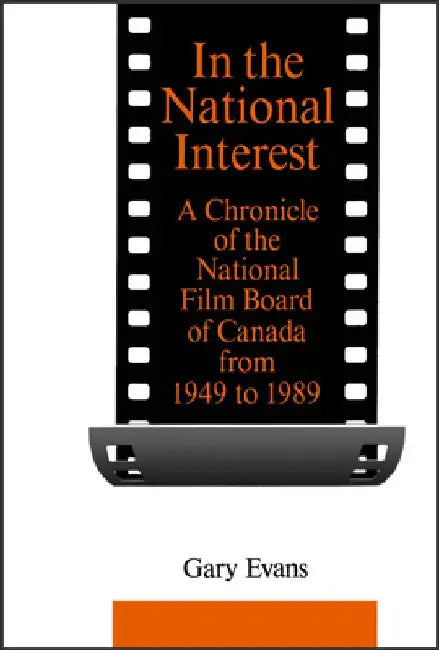 In the National Interest: A Chronicle of the National Film Board of Canada from 1949 to 1989 by Gary Evans