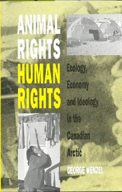 Animal Rights, Human Rights: Ecology, Economy, and Ideology in the Canadian Arctic by George Wenzel