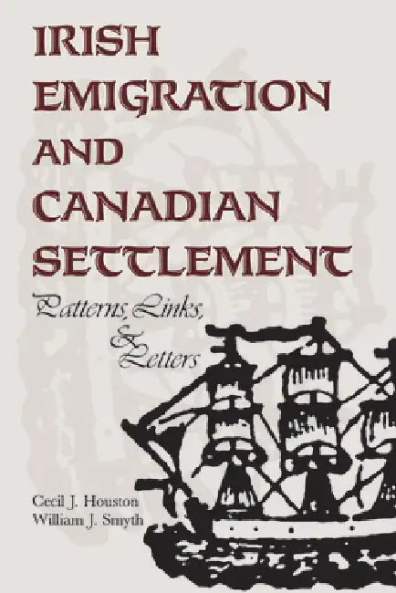 Irish Emigration and Canadian Settlement: Patterns, Links, and Letters by Cecil J. Houston, William J. Smyth