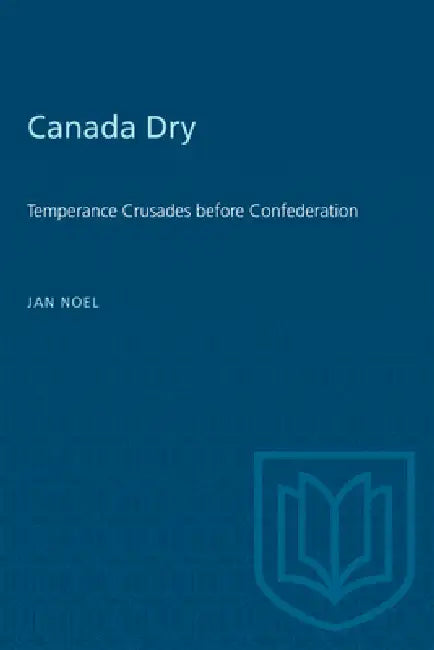 Canada Dry: Temperance Crusades before Confederation by Jan Noel